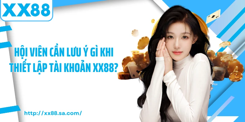 Đăng Ký XX88 - Mở Ra Thế Giới Giải Trí Cùng Hàng Ngàn Ưu Đãi 3 Hội viên cần lưu ý gì khi thiết lập tài khoản XX88?